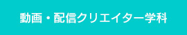 
動画・配信クリエイター学科